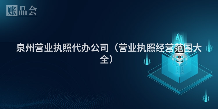 泉州营业执照代办公司（营业执照经营范围大全）