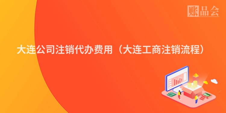 大连公司注销代办费用（大连工商注销流程）