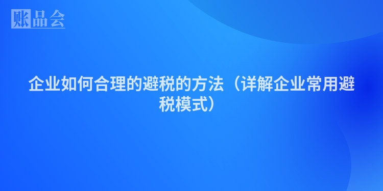 企业如何合理的避税的方法（详解企业常用避税模式）