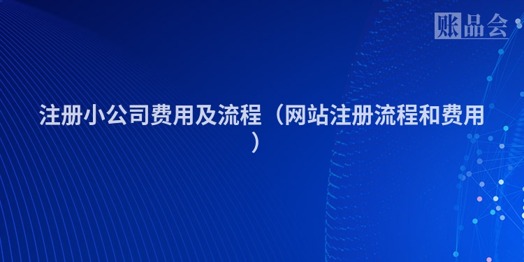 注册小公司费用及流程（网站注册流程和费用）