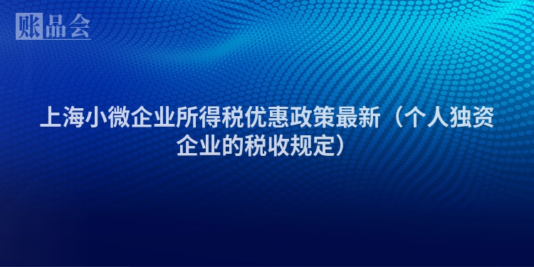 上海小微企业所得税优惠政策最新（个人独资企业的税收规定）