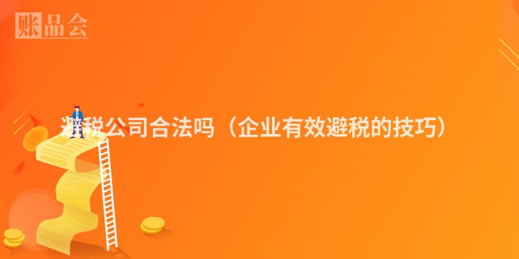 避税公司合法吗（企业有效避税的技巧）