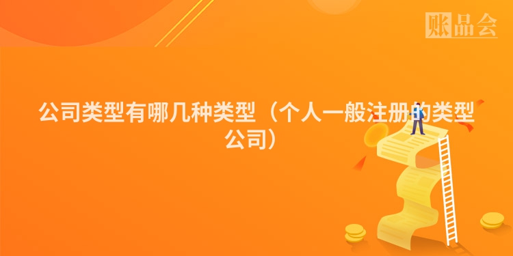 公司类型有哪几种类型(个人一般注册的类型公司)