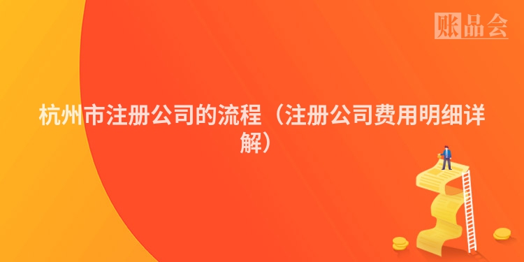 杭州市注册公司的流程(注册公司费用明细详解)