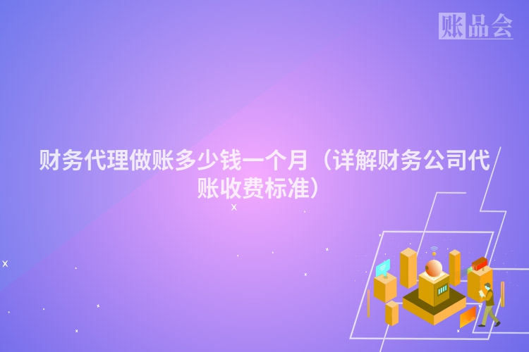 财务代理做账多少钱一个月（详解财务公司代账收费标准）