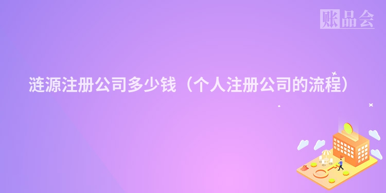 涟源注册公司多少钱（个人注册公司的流程）