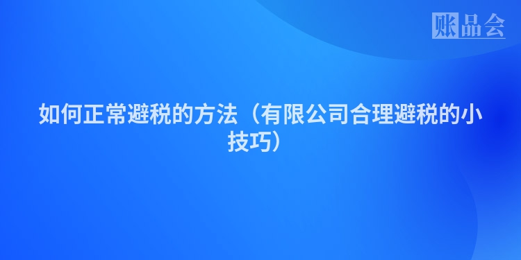 如何正常避税的方法（有限公司合理避税的小技巧）