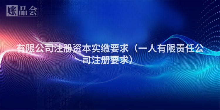 有限公司注册资本实缴要求（一人有限责任公司注册要求）