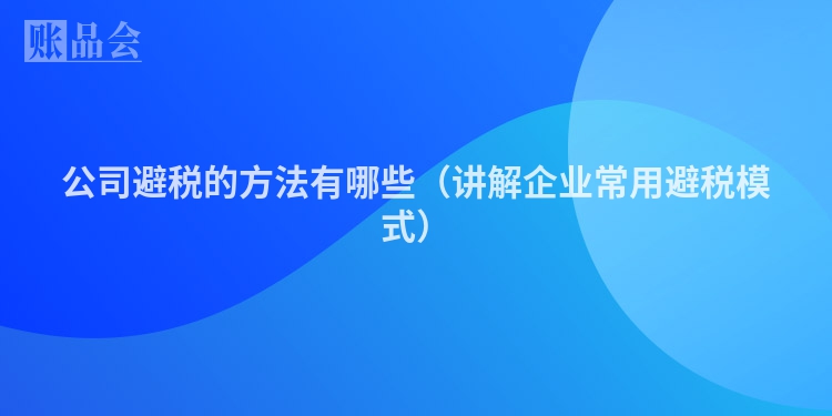 公司避税的方法有哪些（讲解企业常用避税模式）