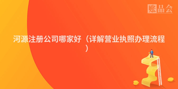 河源注册公司哪家好（详解营业执照办理流程）