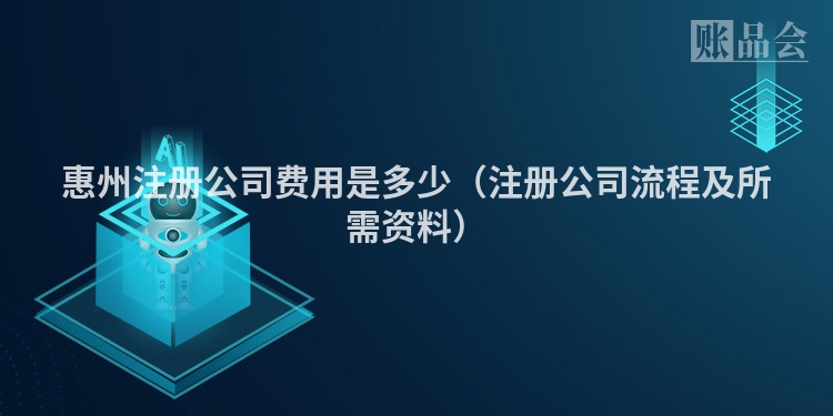 惠州注册公司费用是多少（注册公司流程及所需资料）