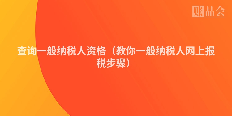 查询一般纳税人资格(教你一般纳税人网上报税步骤)