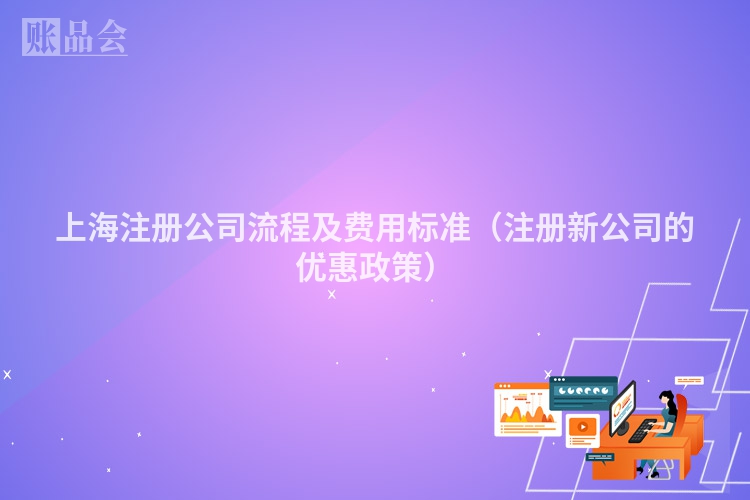 上海注册公司流程及费用标准（注册新公司的优惠政策）
