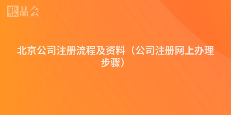 北京公司注册流程及资料（公司注册网上办理步骤）