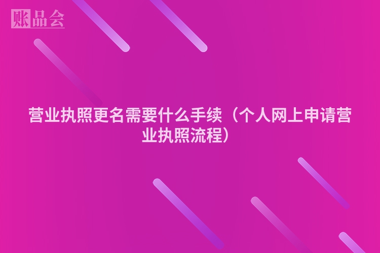 营业执照更名需要什么手续（个人网上申请营业执照流程）