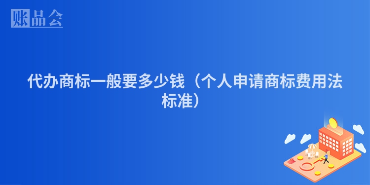 代办商标一般要多少钱（个人申请商标费用法标准）