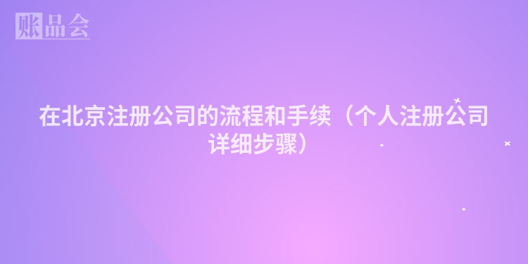 在北京注册公司的流程和手续（个人注册公司详细步骤）