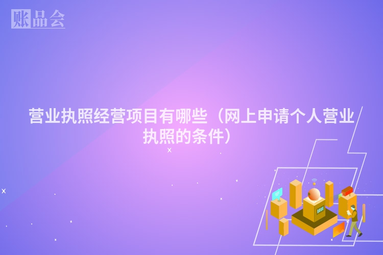 营业执照经营项目有哪些（网上申请个人营业执照的条件）