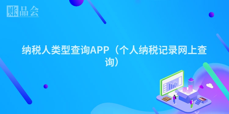 纳税人类型查询APP（个人纳税记录网上查询）