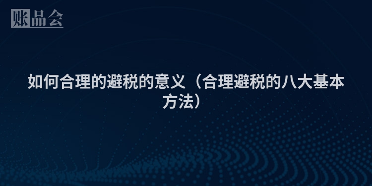 如何合理的避税的意义（合理避税的八大基本方法）