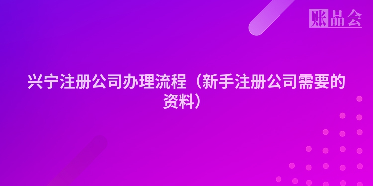 兴宁注册公司办理流程（新手注册公司需要的资料）