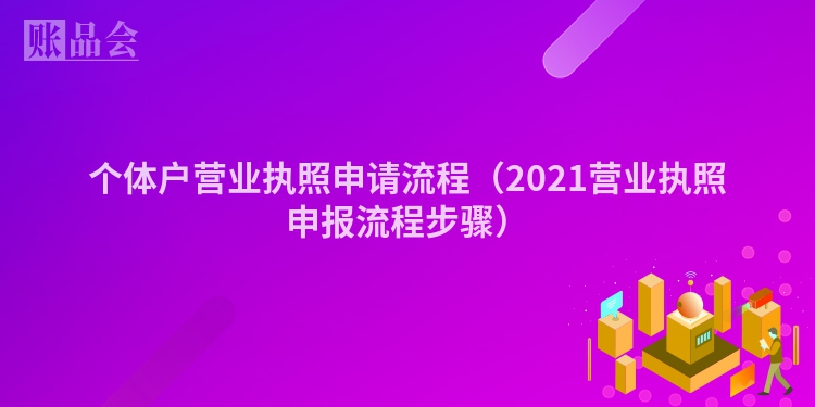 个体户营业执照申请流程（2021营业执照申报流程步骤）