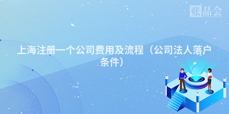 上海注册一个公司费用及流程（公司法人落户条件）