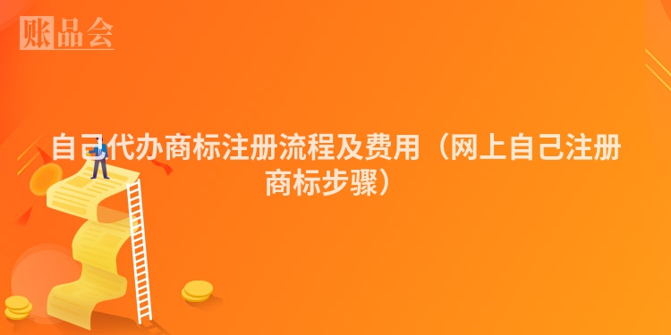 自己代办商标注册流程及费用（网上自己注册商标步骤）