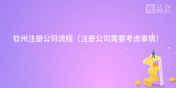 钦州注册公司流程(注册公司需要考虑事情)