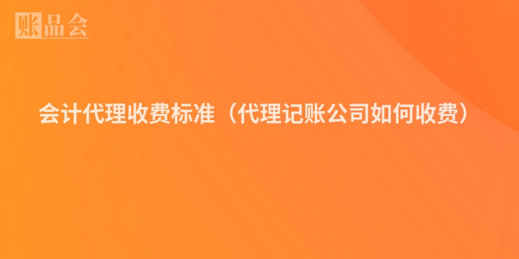 会计代理收费标准（代理记账公司如何收费）