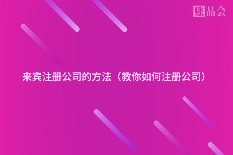 来宾注册公司的方法（教你如何注册公司）