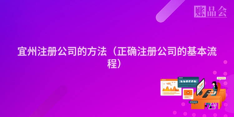 宜州注册公司的方法（正确注册公司的基本流程）