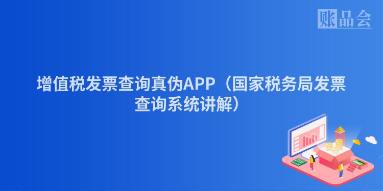 增值税发票查询真伪APP（国家税务局发票查询系统讲解）