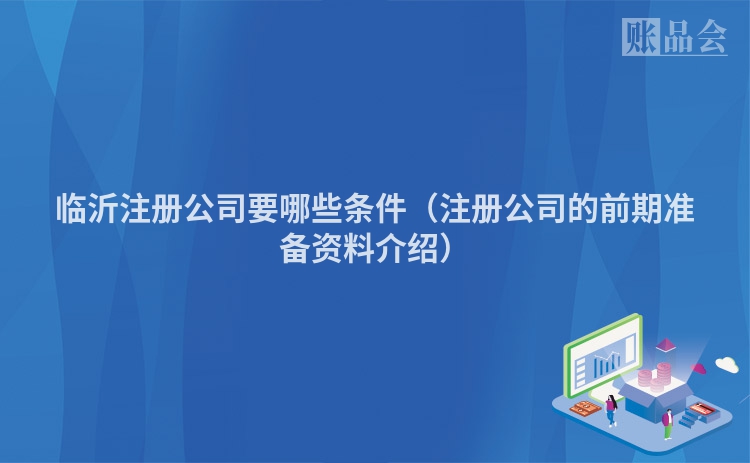 临沂注册公司要哪些条件（注册公司的前期准备资料介绍）