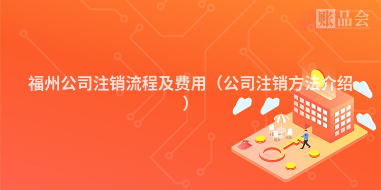 福州公司注销流程及费用（公司注销方法介绍）