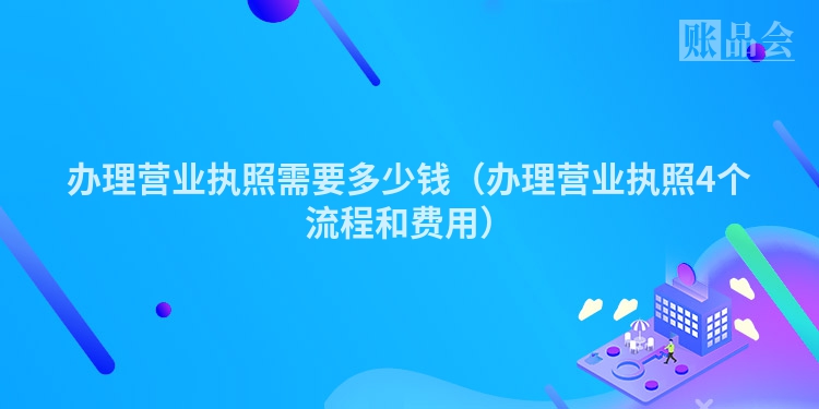 办理营业执照需要多少钱（办理营业执照4个流程和费用）