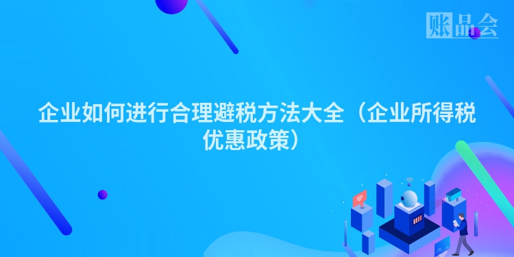 企业如何进行合理避税方法大全（企业所得税优惠政策）