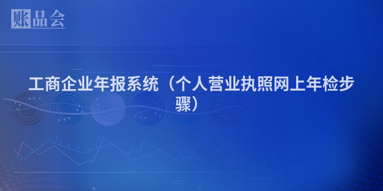 工商企业年报系统（个人营业执照网上年检步骤）