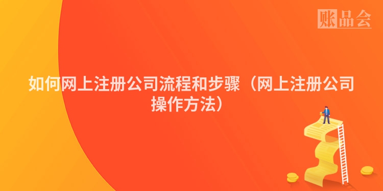 如何网上注册公司流程和步骤（网上注册公司操作方法）