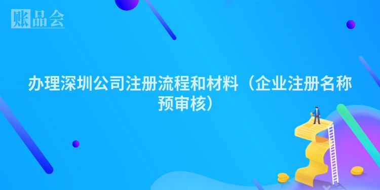 办理深圳公司注册流程和材料(企业注册名称预审核)