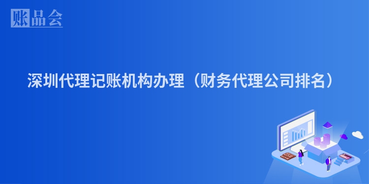 深圳代理记账机构办理（财务代理公司排名）