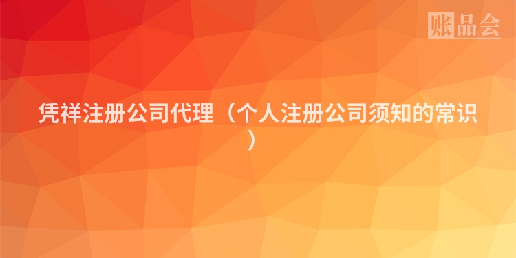 凭祥注册公司代理（个人注册公司须知的常识）