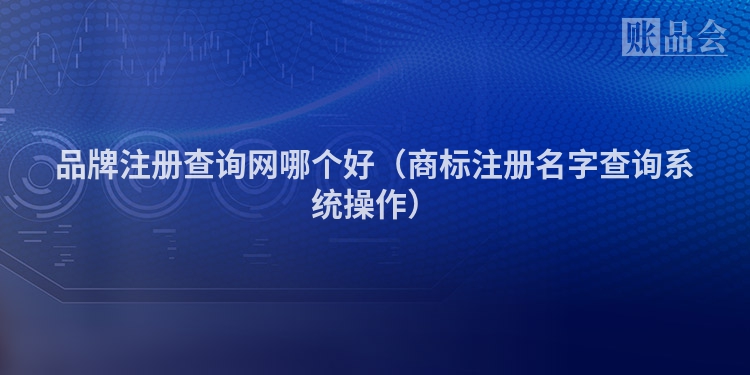 品牌注册查询网哪个好(商标注册名字查询系统操作)