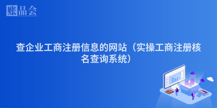查企业工商注册信息的网站（实操工商注册核名查询系统）