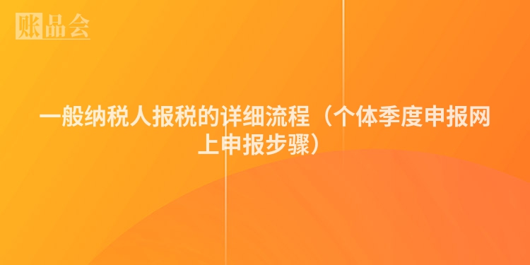 一般纳税人报税的详细流程（个体季度申报网上申报步骤）