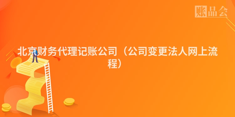 北京财务代理记账公司（公司变更法人网上流程）