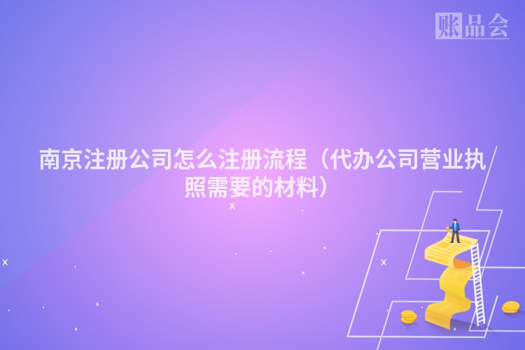 南京注册公司怎么注册流程（代办公司营业执照需要的材料）