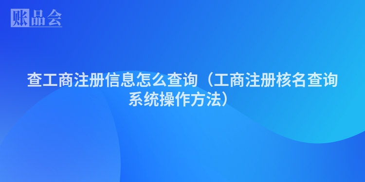 查工商注册信息怎么查询（工商注册核名查询系统操作方法）