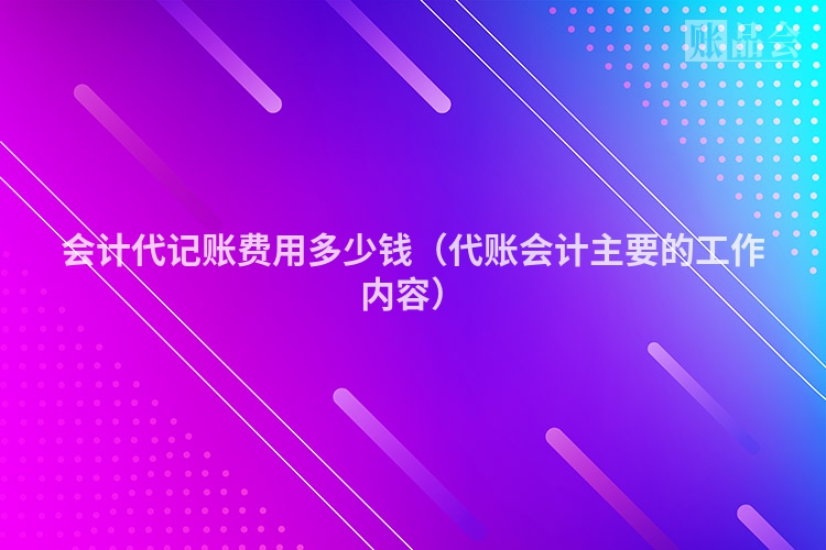 会计代记账费用多少钱（代账会计主要的工作内容）