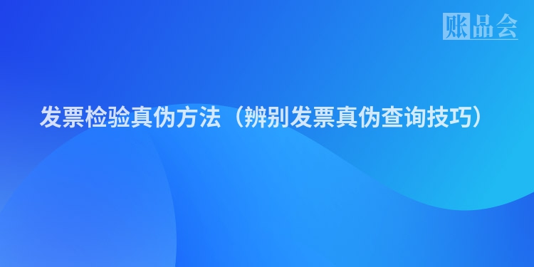 发票检验真伪方法（辨别发票真伪查询技巧）